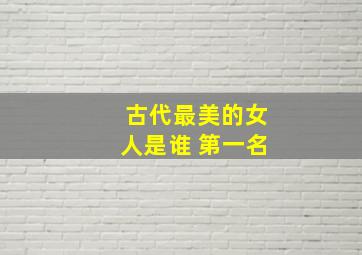 古代最美的女人是谁 第一名